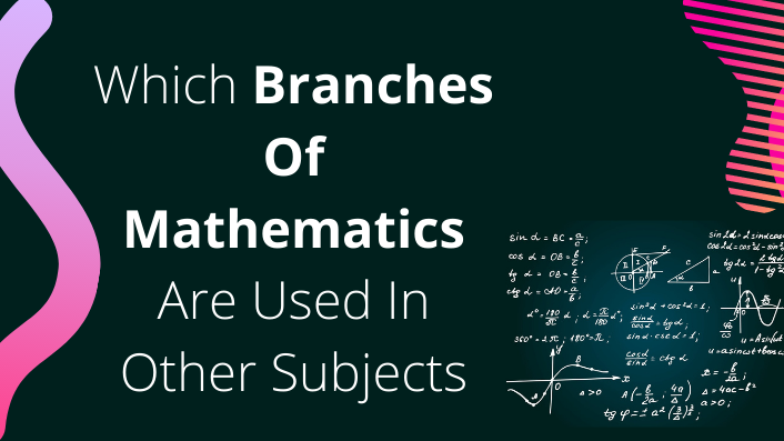 Which Branches Of Mathematics Are Used In Other Subjects